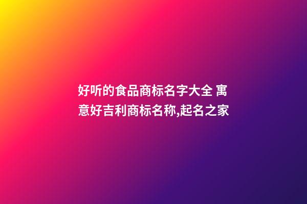 好听的食品商标名字大全 寓意好吉利商标名称,起名之家